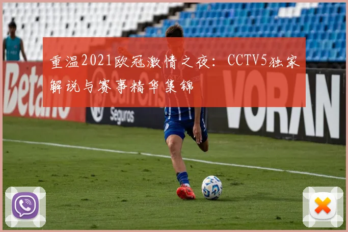重温2021欧冠激情之夜：CCTV5独家解说与赛事精华集锦