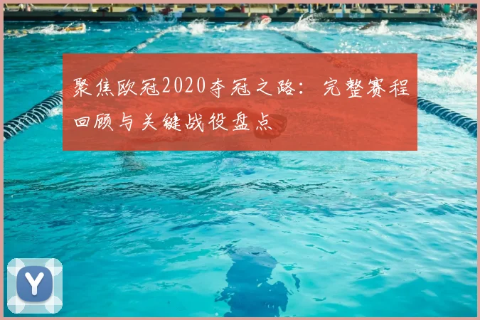 聚焦欧冠2020夺冠之路：完整赛程回顾与关键战役盘点