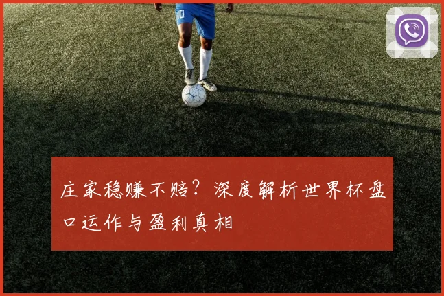 庄家稳赚不赔？深度解析世界杯盘口运作与盈利真相