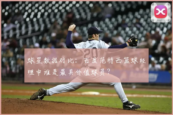 球星数据对比：百度范特西篮球经理中谁是最具价值球员？
