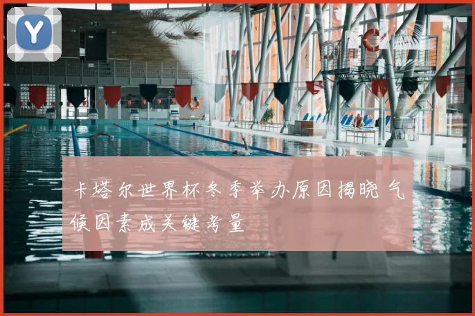 卡塔尔世界杯冬季举办原因揭晓 气候因素成关键考量