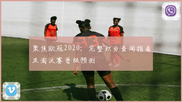 聚焦欧冠2020：完整积分查询指南及淘汰赛晋级预测