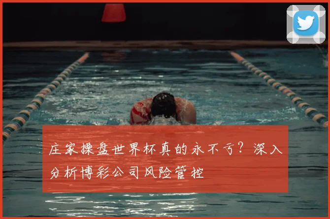 庄家操盘世界杯真的永不亏？深入分析博彩公司风险管控